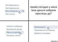 привет,сегодня у меня твои деньги зобрали простишь да?