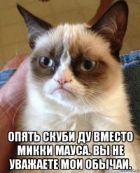  опять скуби ду вместо микки мауса. вы не уважаете мои обычаи.