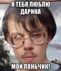 я тебя люблю дарина мой поньчик!