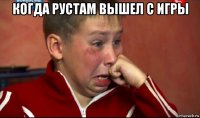 когда рустам вышел с игры 