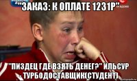 "заказ: к оплате 1231р" "пиздец где взять денег?" ильсур - турбодоставщик(студент)