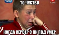 то чуство когда сервер с пк пвд умер