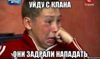 уйду с клана они задрали нападать