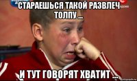 стараешься такой развлеч толпу ... и тут говорят хватит ...