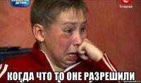  когда что то оне разрешили