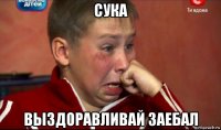 сука выздоравливай заебал
