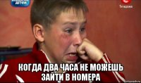  когда два часа не можешь зайти в номера