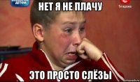 нет я не плачу это просто слёзы