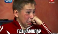  где камила?