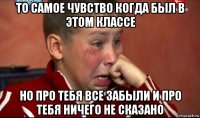 то самое чувство когда был в этом классе но про тебя все забыли и про тебя ничего не сказано