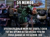 59 мемов это последный мем лег спать 7:30 и тот же время встал ну все что ли пока давай за 100 ценов :100