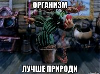 организм лучше природи