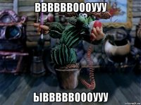 ввввввоооууу ывввввоооууу