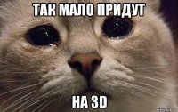 так мало придут на 3d