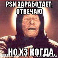 psn заработает, отвечаю ...но хз когда.