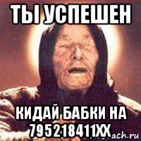 ты успешен кидай бабки на 795218411xx