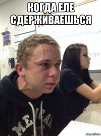 когда еле сдерживаешься 