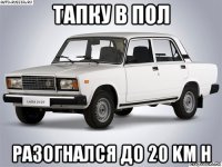 тапку в пол разогнался до 20 km h