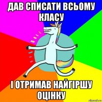 дав списати всьому класу і отримав найгіршу оцінку