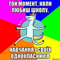 той момент, коли любиш школу, навчання і своїх однокласників