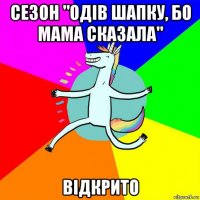 сезон "одів шапку, бо мама сказала" відкрито