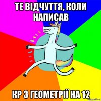 те відчуття, коли написав кр з геометрії на 12