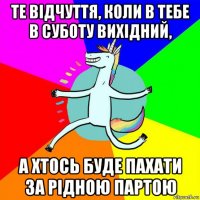 те відчуття, коли в тебе в суботу вихідний, а хтось буде пахати за рідною партою