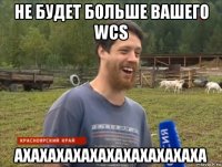 не будет больше вашего wcs ахахахахахахахахахахаха