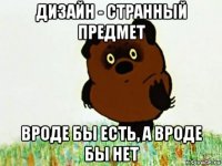дизайн - странный предмет вроде бы есть, а вроде бы нет