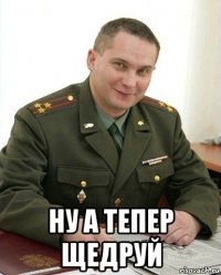  ну а тепер щедруй