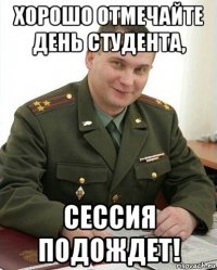 хорошо отмечайте день студента, сессия подождет!