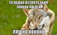 та ладна всевота убил 100000 людей ляшко кококо