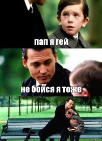 пап я гей не бойся я тоже 