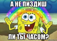 а не пиздиш ли ты часом?