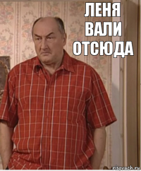 Леня вали отсюда