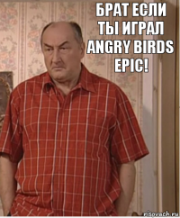 Брат если ты играл angry birds epic!