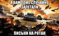 а вам тоже случайно залетали письки на ротан