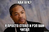 как afk? я просто стоял и рэп вам читал