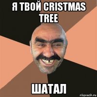 я твой cristmas tree шатал