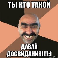 ты кто такой давай досвидания!!!!:)