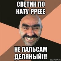 светик по нату-рреее не пальсам деляный!!!