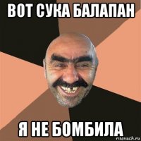 вот сука балапан я не бомбила