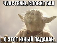 чувствую, словит бан о этот юный падаван
