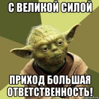 с великой силой приход большая ответственность!