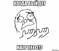 когда выйдет half life 3!?