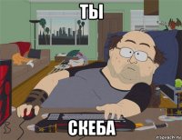 ты скеба