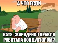 а что если катя свириденко правда работала кондуктором?