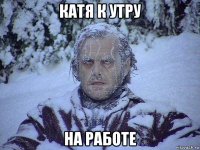 катя к утру на работе