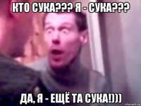 кто сука??? я - сука??? да, я - ещё та сука!)))