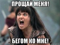 прощай меня! бегом ко мне!